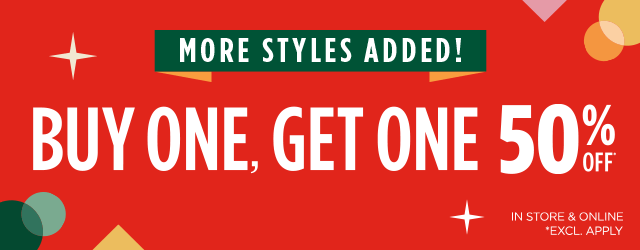 More Styles Added! Buy One, Get One 50% Off*. In Store & Online. *Excl. Apply.