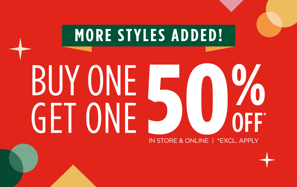 More Styles Added! Buy One, Get One 50% Off*. In Store & Online. *Excl. Apply.