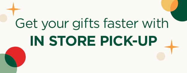 Get your gifts faster with in store pick-up.